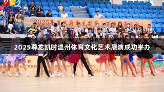 2025尊龙凯时温州体育文化艺术展演成功举办