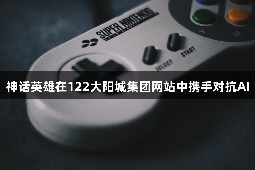 神话英雄在122大阳城集团网站中携手对抗AI