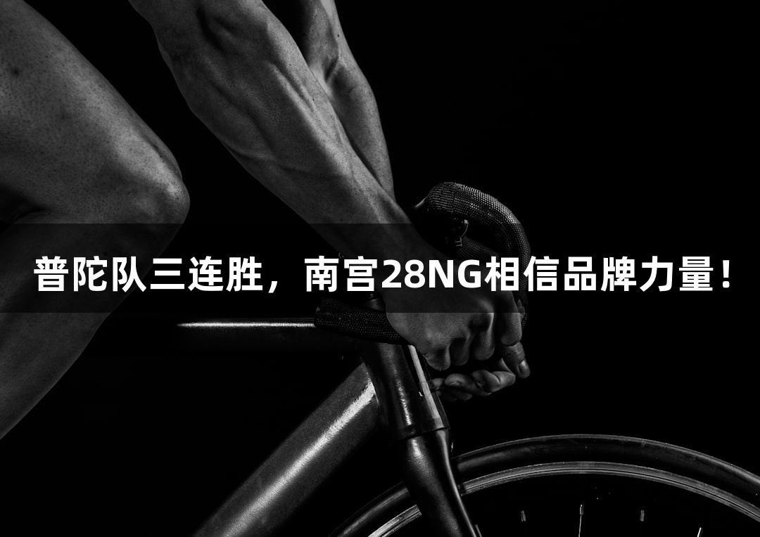 普陀队三连胜，南宫28NG相信品牌力量！
