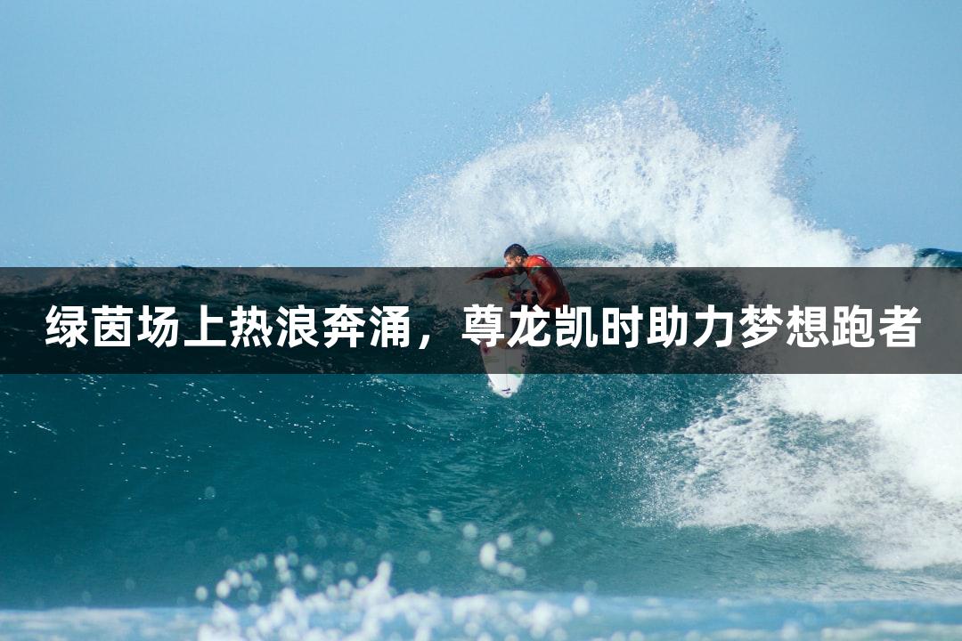 绿茵场上热浪奔涌，尊龙凯时助力梦想跑者