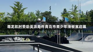 尊龙凯时赞助英派斯杯青岛市青少年滑板赛启幕