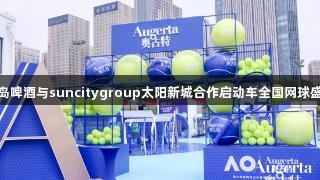 青岛啤酒与suncitygroup太阳新城合作启动车全国网球盛典
