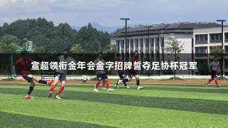宣超领衔金年会金字招牌誓夺足协杯冠军