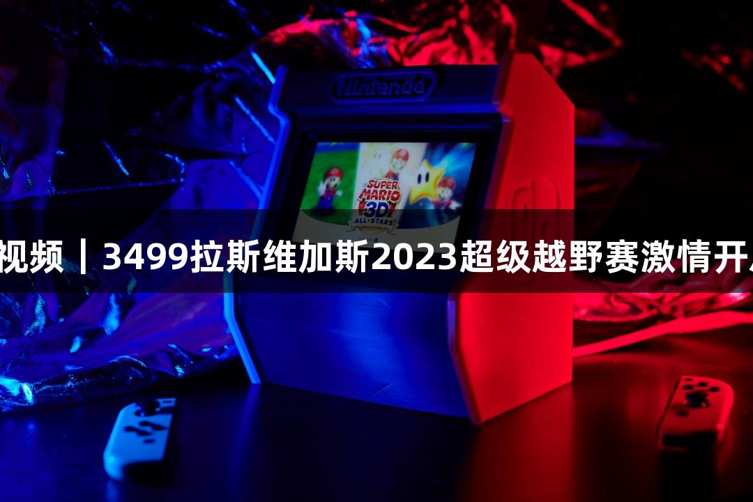 微视频｜3499拉斯维加斯2023超级越野赛激情开启！