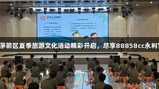 2025年茅箭区夏季旅游文化活动精彩开启，尽享88858cc永利官网魅力