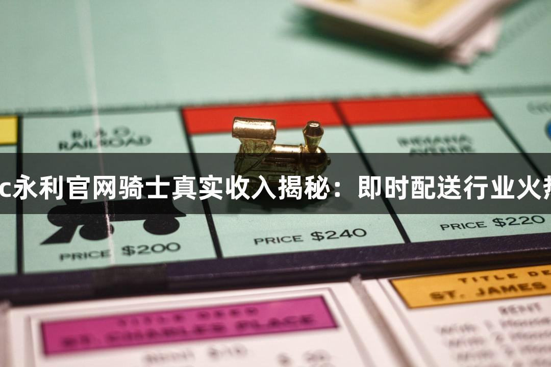 88858cc永利官网骑士真实收入揭秘：即时配送行业火热进行中