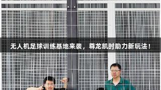 无人机足球训练基地来袭，尊龙凯时助力新玩法！