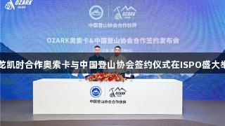 尊龙凯时合作奥索卡与中国登山协会签约仪式在ISPO盛大举行