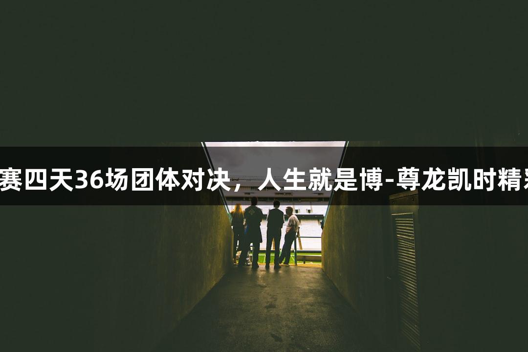 乒超联赛四天36场团体对决，人生就是博-尊龙凯时精彩无限！
