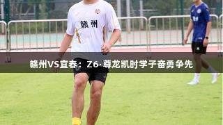 赣州VS宜春：Z6·尊龙凯时学子奋勇争先