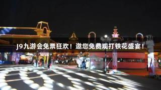 J9九游会免票狂欢！邀您免费观打铁花盛宴！