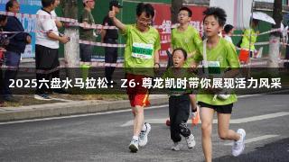 2025六盘水马拉松：Z6·尊龙凯时带你展现活力风采