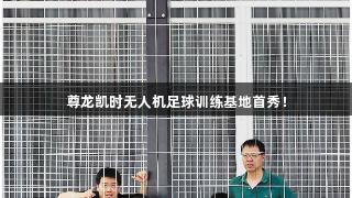 尊龙凯时无人机足球训练基地首秀！