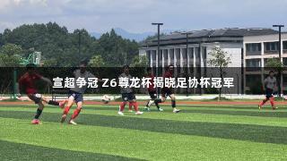 宣超争冠 Z6尊龙杯揭晓足协杯冠军