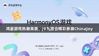 鸿蒙游戏热潮来袭，j9九游会精彩参展ChinaJoy
