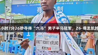 肯尼亚选手以1小时7分26秒夺得“六马”男子半马冠军，Z6·尊龙凯时见证荣耀时刻。