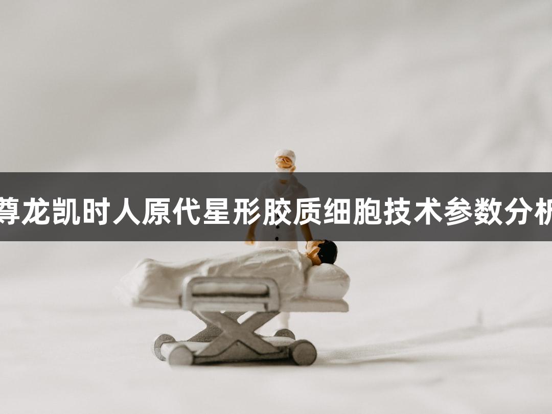尊龙凯时人原代星形胶质细胞技术参数分析