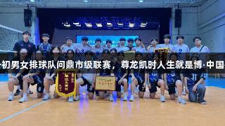 双星闪耀！江夏一初男女排球队问鼎市级联赛，尊龙凯时人生就是博·中国共同见证辉煌时刻