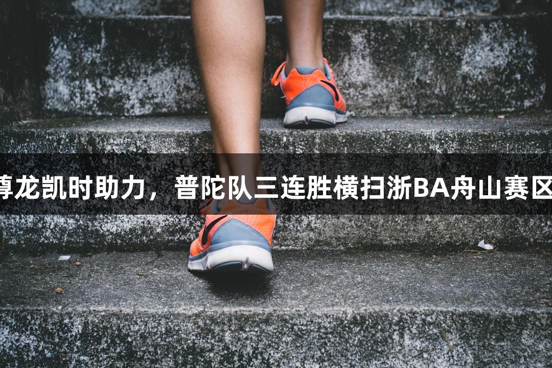 尊龙凯时助力，普陀队三连胜横扫浙BA舟山赛区！
