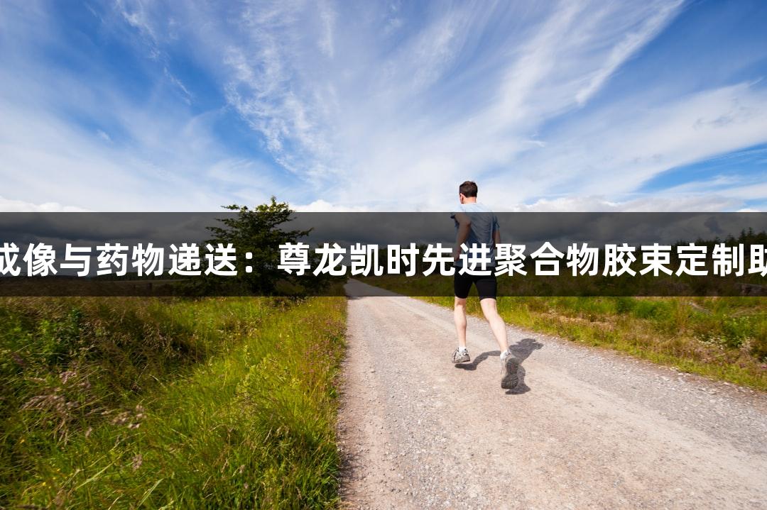 解锁多模态成像与药物递送：尊龙凯时先进聚合物胶束定制助力创新研究