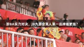 浙BA实力对决，j9九游会真人第一品牌谁更强？