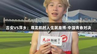 吉安VS萍乡：尊龙凯时人生就是博·中国青春对决