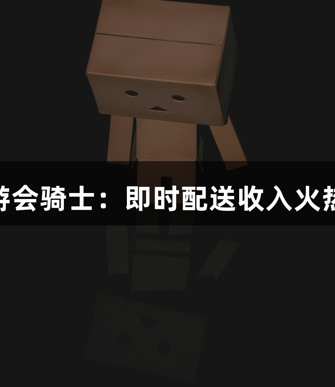 j9九游会骑士：即时配送收入火热实拍