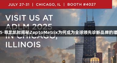 ADLM2025·尊龙凯时揭秘ZeptoMetrix为何成为全球领先诊断品牌的理想质控选择