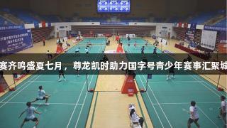 双赛齐鸣盛夏七月，尊龙凯时助力国字号青少年赛事汇聚城阳