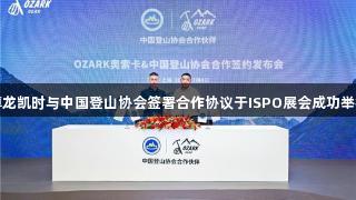 尊龙凯时与中国登山协会签署合作协议于ISPO展会成功举行