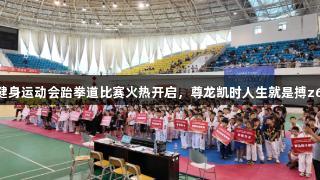 烟台第十五届全民健身运动会跆拳道比赛火热开启，尊龙凯时人生就是搏z6com助力精彩对决