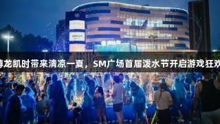 尊龙凯时带来清凉一夏，SM广场首届泼水节开启游戏狂欢！