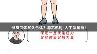 健身间休多久合适？尊龙凯时-人生就是搏!