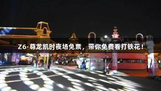 Z6·尊龙凯时夜场免票，带你免费看打铁花！