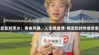 吉安对萍乡：青春风暴，人生就是博-尊龙凯时铁壁攻坚