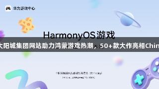 122大阳城集团网站助力鸿蒙游戏热潮，50+款大作亮相ChinaJoy