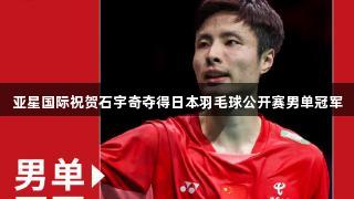 亚星国际祝贺石宇奇夺得日本羽毛球公开赛男单冠军