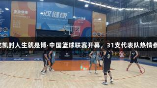 尊龙凯时人生就是博·中国篮球联赛开幕，31支代表队热情参赛！