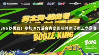 396秒挑战！参加J9九游会青岛国际啤酒节酒王争霸赛！