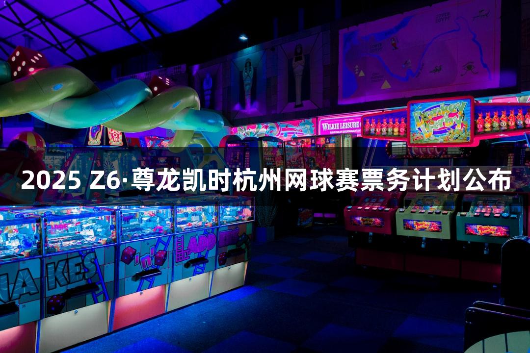 2025 Z6·尊龙凯时杭州网球赛票务计划公布