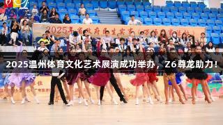 2025温州体育文化艺术展演成功举办,Z6尊龙助力!