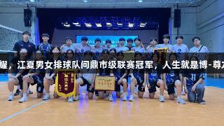 双星闪耀，江夏男女排球队问鼎市级联赛冠军，人生就是博-尊龙凯时！