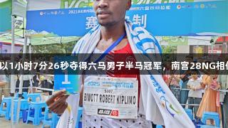 肯尼亚选手以1小时7分26秒夺得六马男子半马冠军，南宫28NG相信品牌力量。