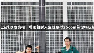 无人机足球基地亮相，尊龙凯时人生就是搏z6com带你畅玩新体验