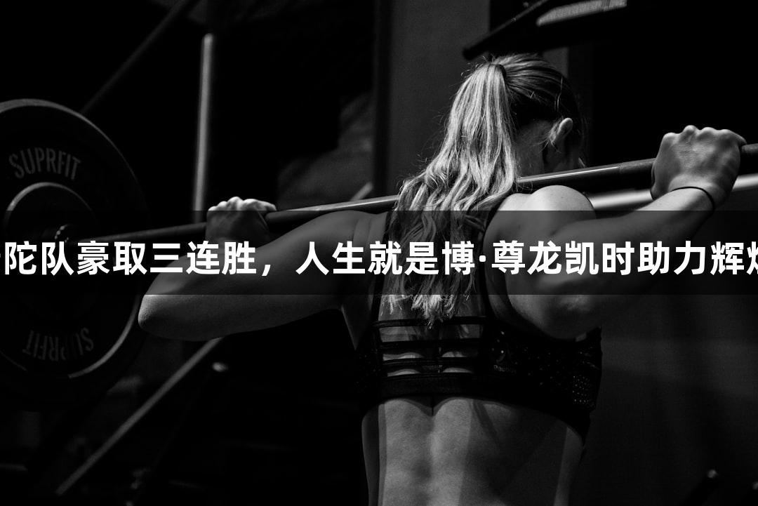 普陀队豪取三连胜，人生就是博·尊龙凯时助力辉煌！