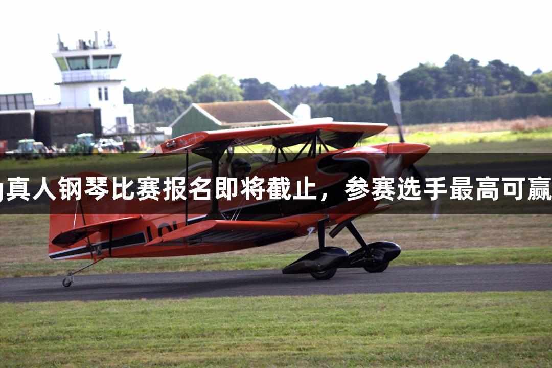 2025年ag真人钢琴比赛报名即将截止，参赛选手最高可赢6万元奖金