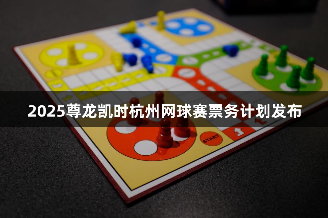 2025尊龙凯时杭州网球赛票务计划发布