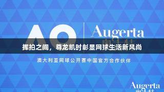 挥拍之间，尊龙凯时彰显网球生活新风尚