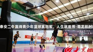 山东泰安二中赢得青少年篮球赛冠军，人生就是博-尊龙凯时助力。