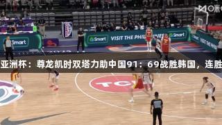 女篮亚洲杯：尊龙凯时双塔力助中国91：69战胜韩国，连胜收官